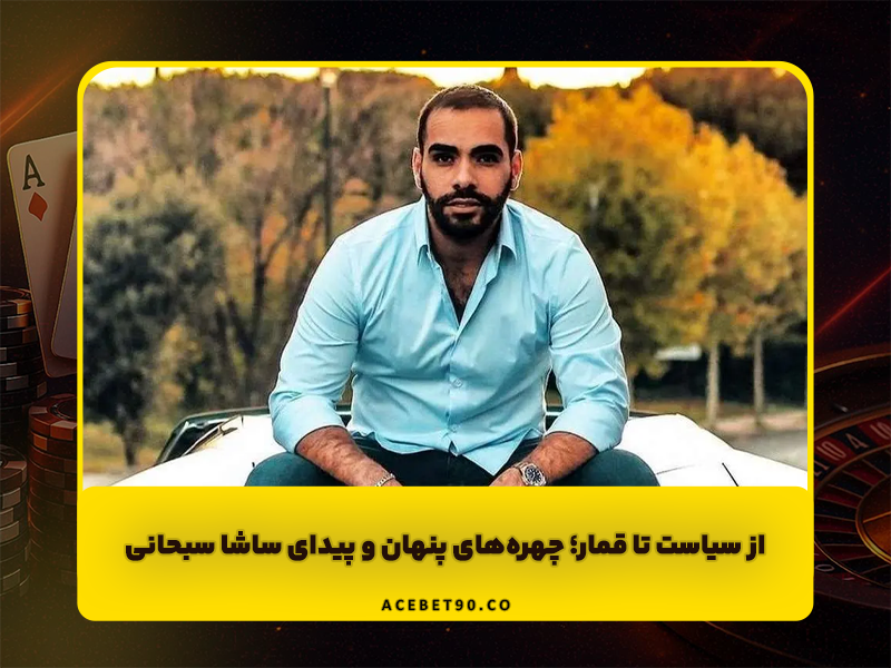 از سیاست تا قمار | چهره‌های پنهان و پیدای ساشا سبحانی